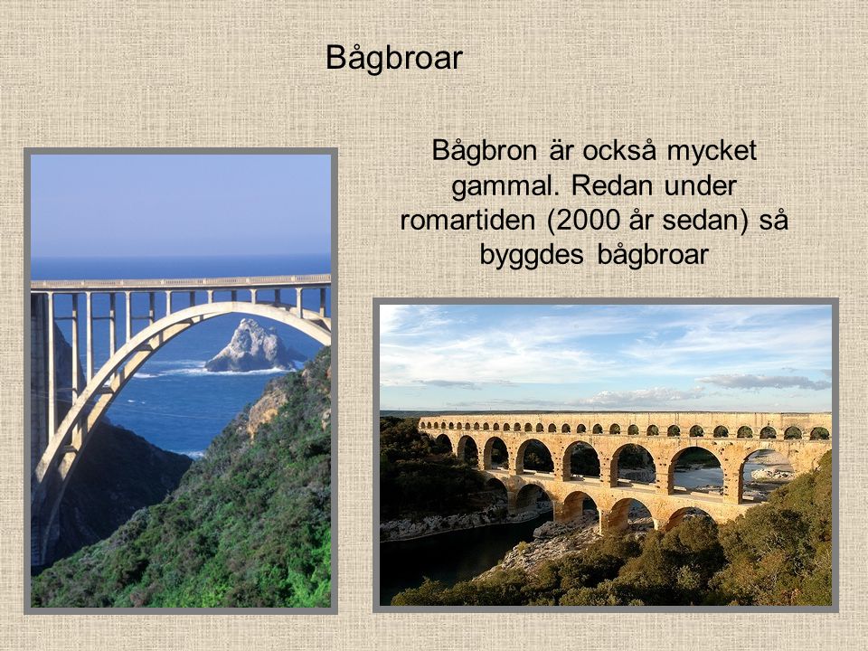 Bågbroar Bågbron är också mycket gammal. Redan under romartiden (2000 år sedan) så byggdes bågbroar