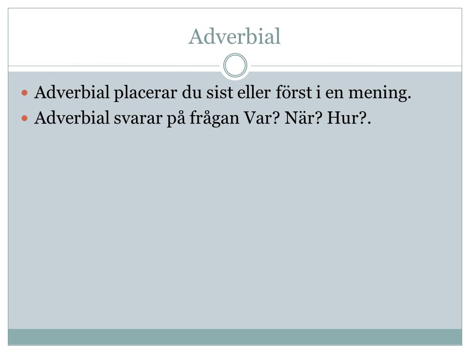 Adverbial Adverbial placerar du sist eller först i en mening.